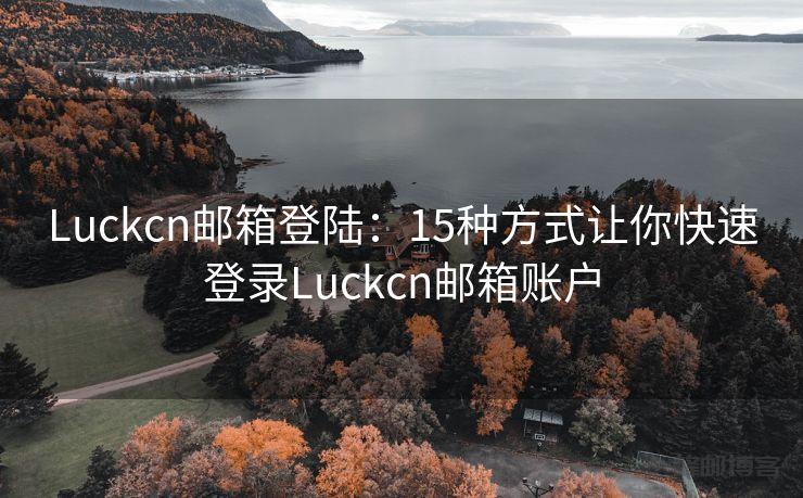 Luckcn邮箱登陆：15种方式让你快速登录Luckcn邮箱账户
